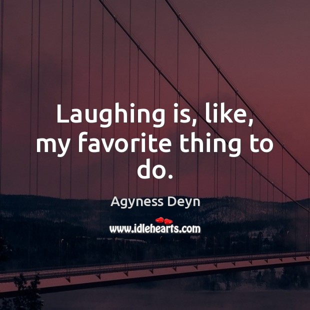 Laughing is, like, my favorite thing to do. Agyness Deyn Picture Quote