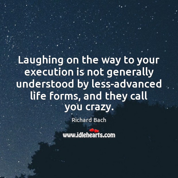 Laughing on the way to your execution is not generally understood by Richard Bach Picture Quote