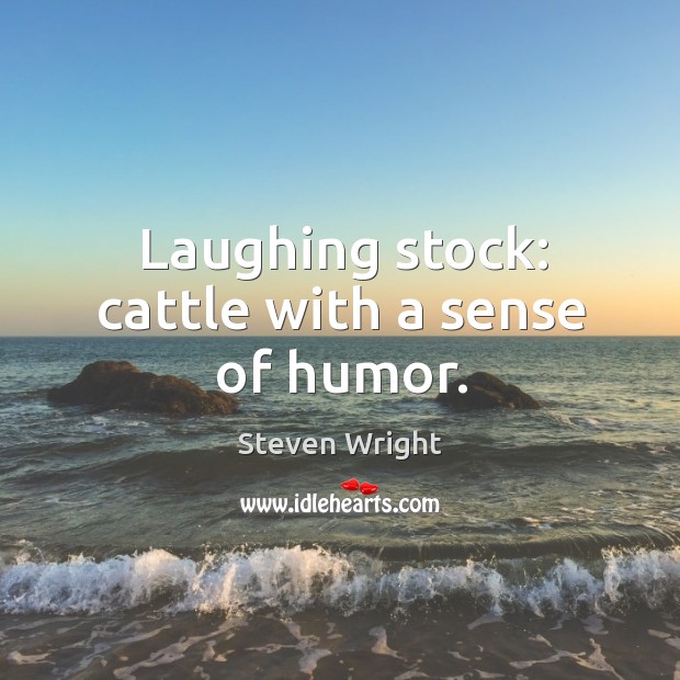 Laughing stock: cattle with a sense of humor. Steven Wright Picture Quote