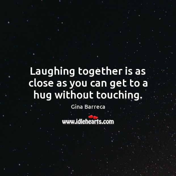 Laughing together is as close as you can get to a hug without touching. Gina Barreca Picture Quote