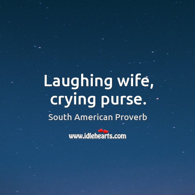 Laughing wife, crying purse. South American Proverbs Image