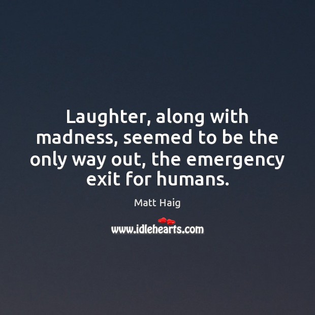 Laughter, along with madness, seemed to be the only way out, the Matt Haig Picture Quote
