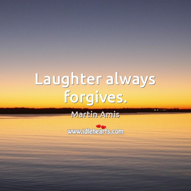 Laughter always forgives. Martin Amis Picture Quote