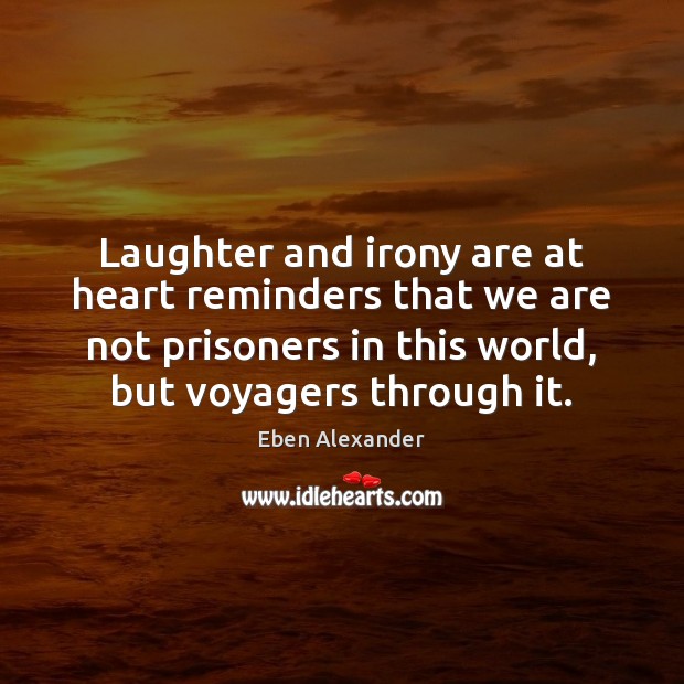 Laughter and irony are at heart reminders that we are not prisoners Eben Alexander Picture Quote