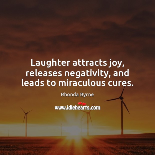Laughter attracts joy, releases negativity, and leads to miraculous cures. 