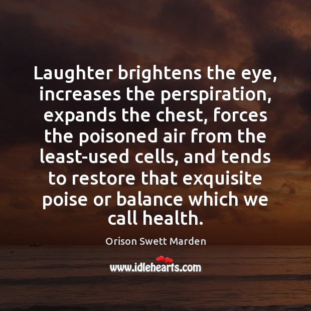 Laughter brightens the eye, increases the perspiration, expands the chest, forces the Orison Swett Marden Picture Quote