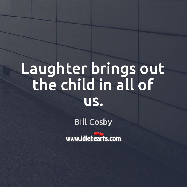 Laughter brings out the child in all of us. Bill Cosby Picture Quote