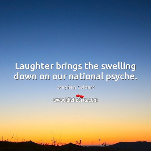 Laughter brings the swelling down on our national psyche. Stephen Colbert Picture Quote