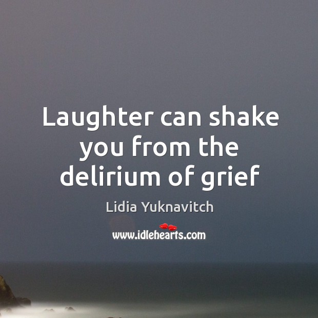 Laughter can shake you from the delirium of grief Lidia Yuknavitch Picture Quote