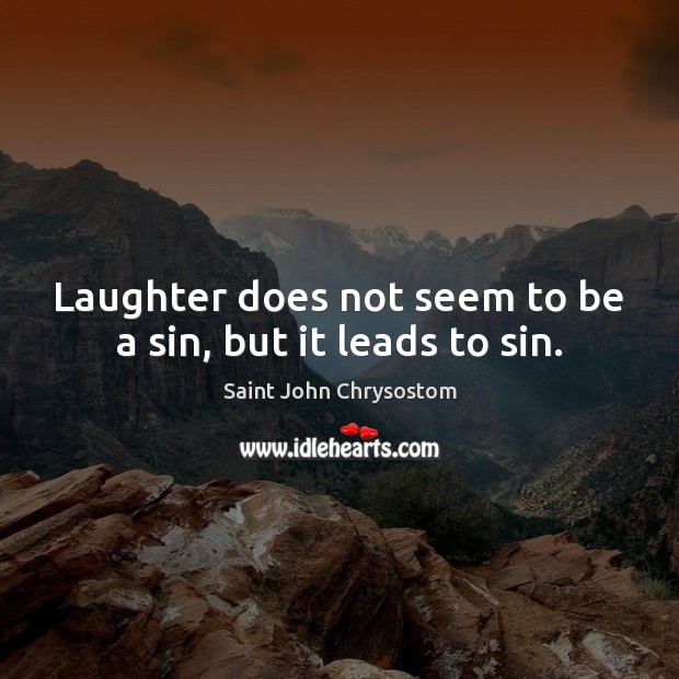 Laughter does not seem to be a sin, but it leads to sin. Saint John Chrysostom Picture Quote