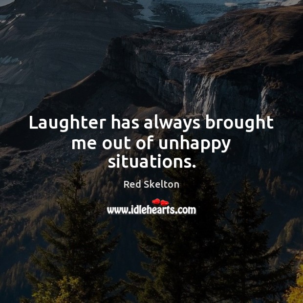 Laughter has always brought me out of unhappy situations. Red Skelton Picture Quote