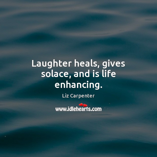 Laughter heals, gives solace, and is life enhancing. Liz Carpenter Picture Quote