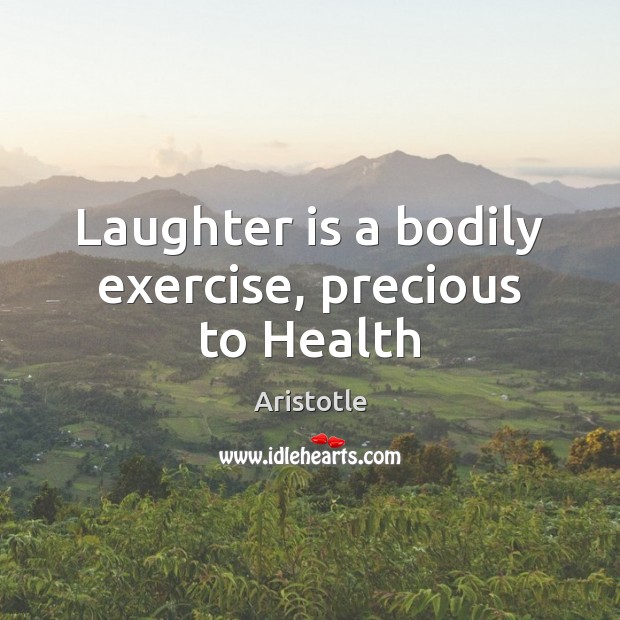 Laughter is a bodily exercise, precious to Health Aristotle Picture Quote