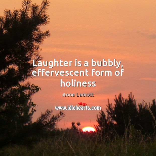 Laughter is a bubbly, effervescent form of holiness Anne Lamott Picture Quote