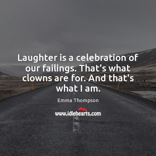 Laughter is a celebration of our failings. That’s what clowns are for. Emma Thompson Picture Quote