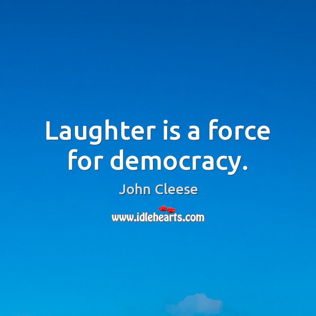 Laughter is a force for democracy. John Cleese Picture Quote