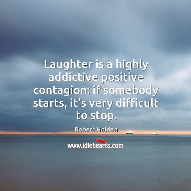 Laughter is a highly addictive positive contagion: if somebody starts, it’s very Robert Holden Picture Quote