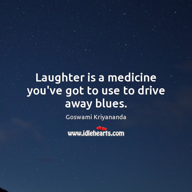 Laughter is a medicine you’ve got to use to drive away blues. Goswami Kriyananda Picture Quote