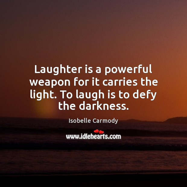 Laughter is a powerful weapon for it carries the light. To laugh is to defy the darkness. Isobelle Carmody Picture Quote