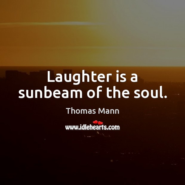 Laughter is a sunbeam of the soul. Thomas Mann Picture Quote