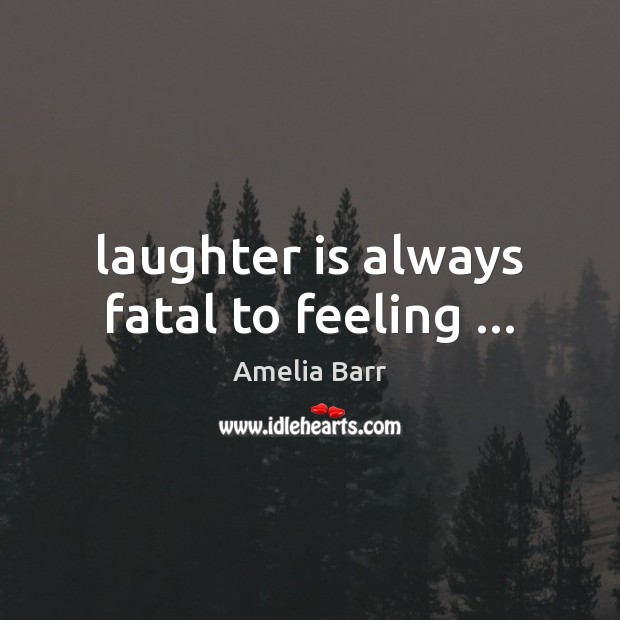 Laughter is always fatal to feeling … Amelia Barr Picture Quote