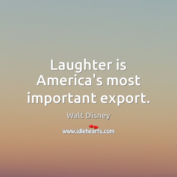 Laughter is America’s most important export. Walt Disney Picture Quote