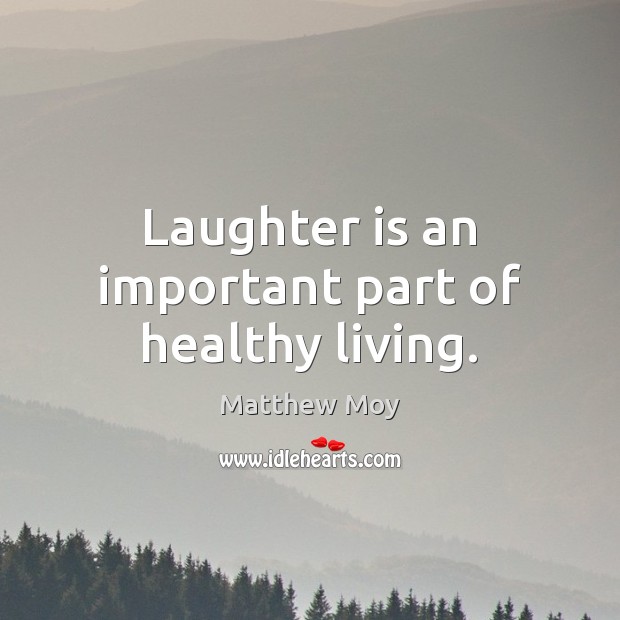 Laughter is an important part of healthy living. Matthew Moy Picture Quote