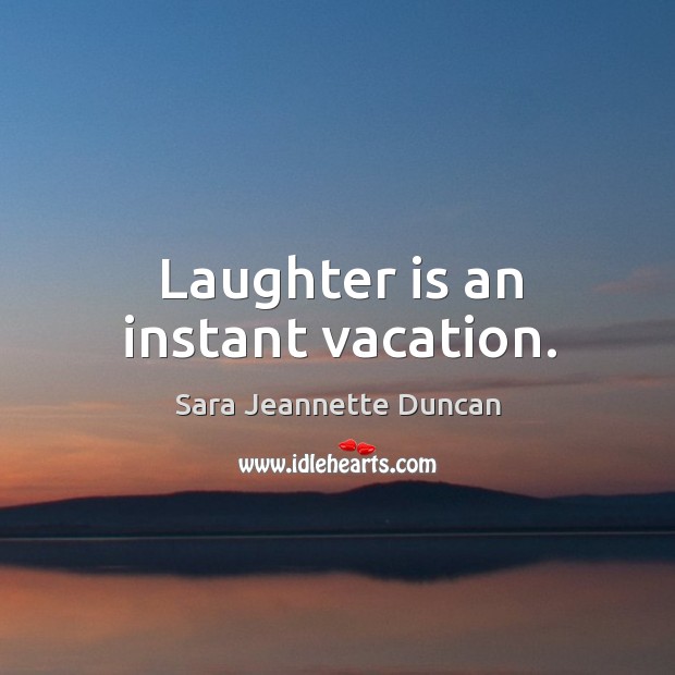 Laughter is an instant vacation. Sara Jeannette Duncan Picture Quote