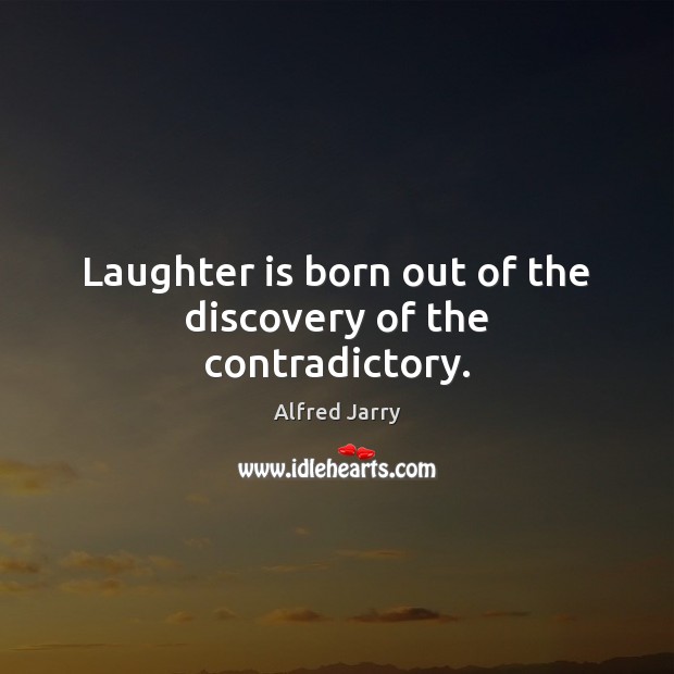 Laughter is born out of the discovery of the contradictory. Alfred Jarry Picture Quote