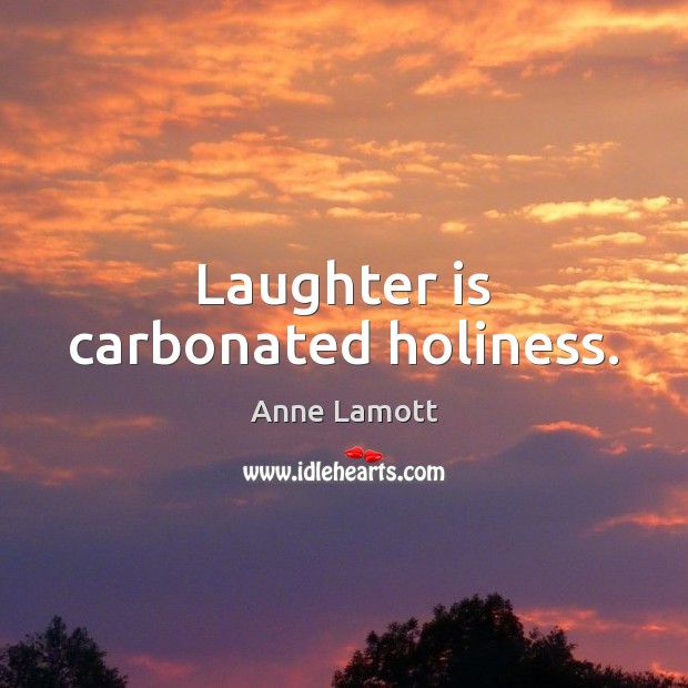 Laughter is carbonated holiness. Anne Lamott Picture Quote