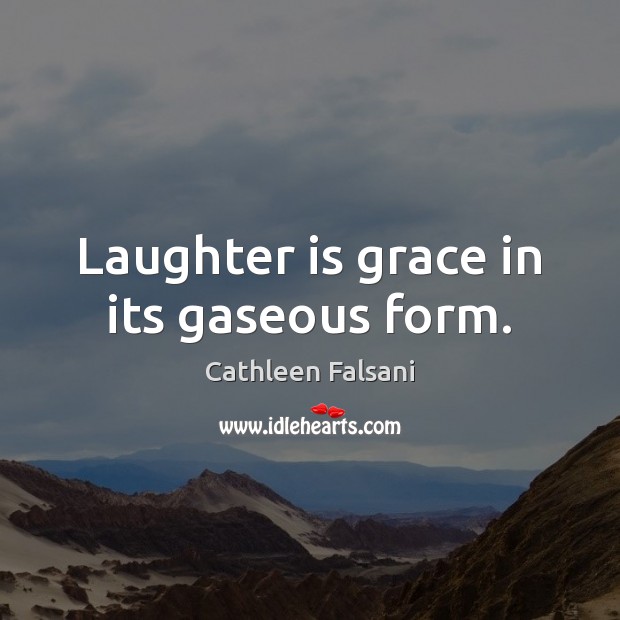 Laughter is grace in its gaseous form. Cathleen Falsani Picture Quote