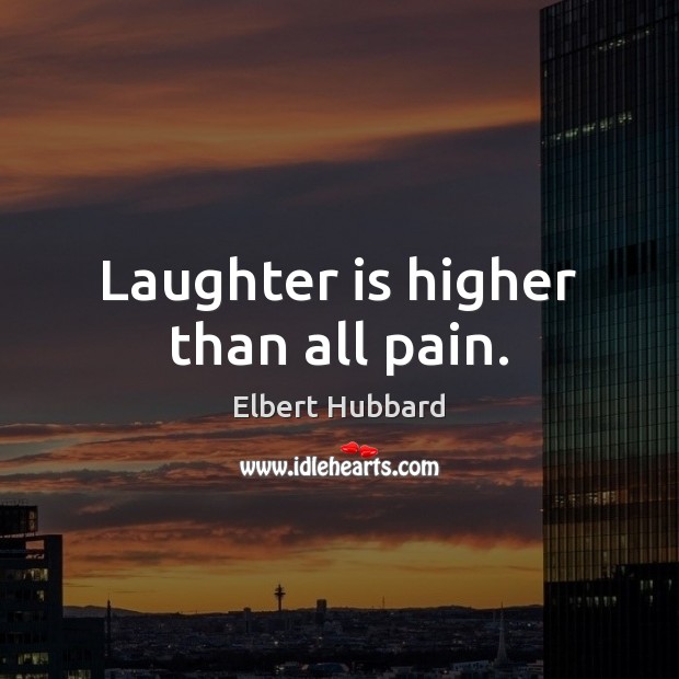 Laughter is higher than all pain. Elbert Hubbard Picture Quote