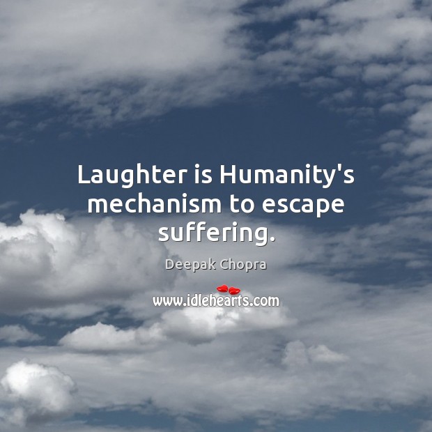 Laughter is Humanity’s mechanism to escape suffering. 