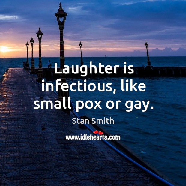 Laughter is infectious, like small pox or gay. Stan Smith Picture Quote