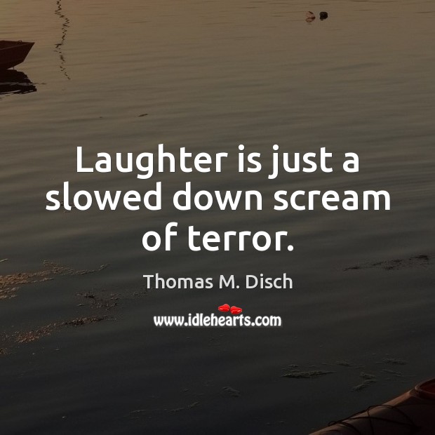 Laughter is just a slowed down scream of terror. Thomas M. Disch Picture Quote