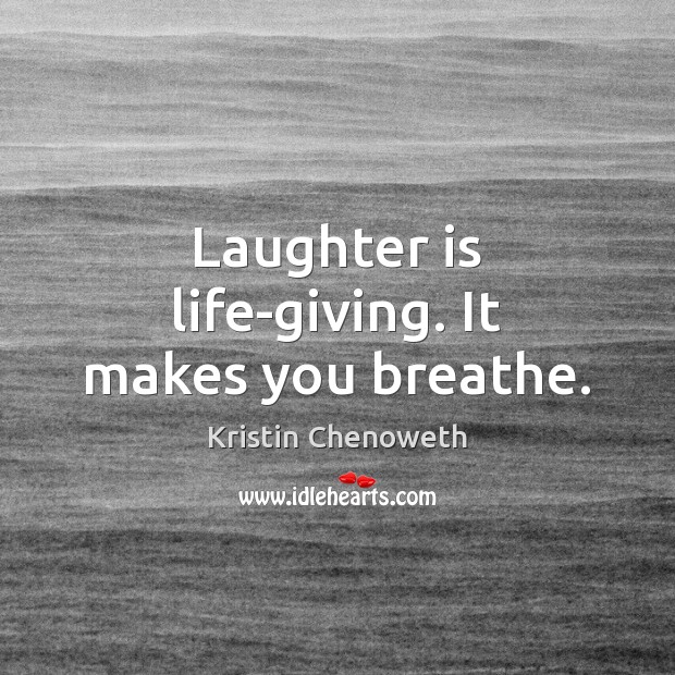 Laughter is life-giving. It makes you breathe. Kristin Chenoweth Picture Quote