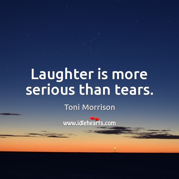 Laughter is more serious than tears. Toni Morrison Picture Quote