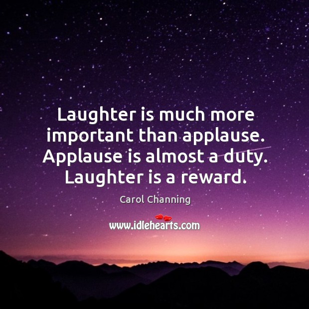 Laughter is much more important than applause. Applause is almost a duty. Laughter is a reward. Laughter Quotes Image