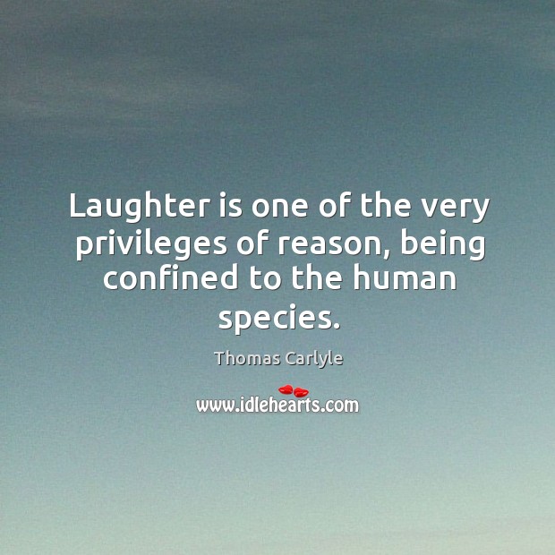 Laughter is one of the very privileges of reason, being confined to the human species. Laughter Quotes Image