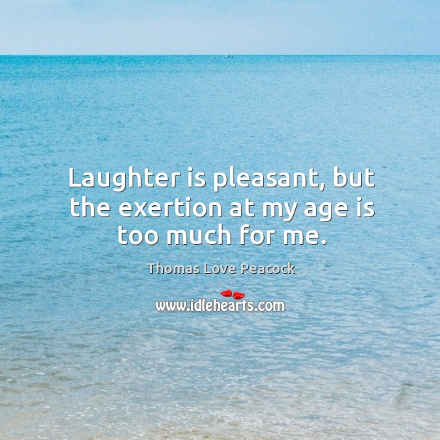 Laughter is pleasant, but the exertion at my age is too much for me. Age Quotes Image