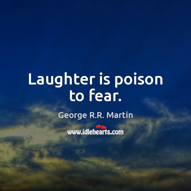 Laughter is poison to fear. George R.R. Martin Picture Quote