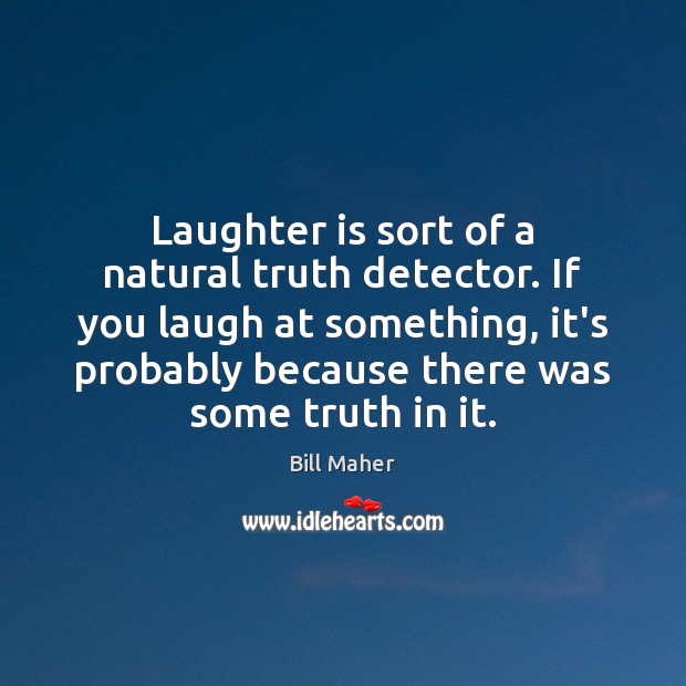 Laughter is sort of a natural truth detector. If you laugh at Bill Maher Picture Quote