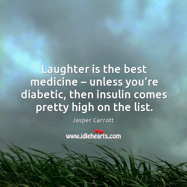 Laughter is the best medicine – unless you’re diabetic, then insulin comes pretty high on the list. Jasper Carrott Picture Quote