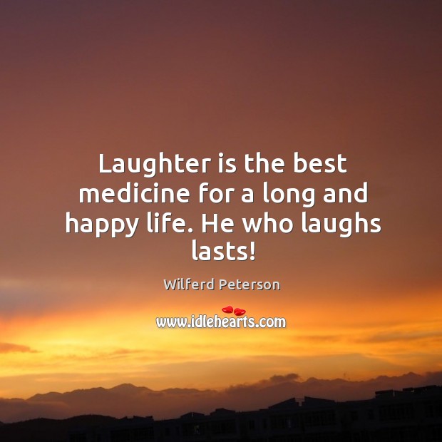 Laughter is the best medicine for a long and happy life. He who laughs lasts! Wilferd Peterson Picture Quote