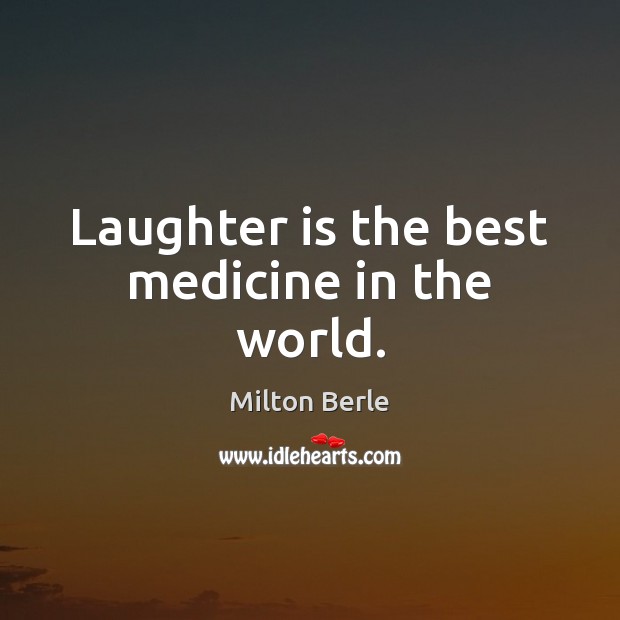 Laughter is the best medicine in the world. 