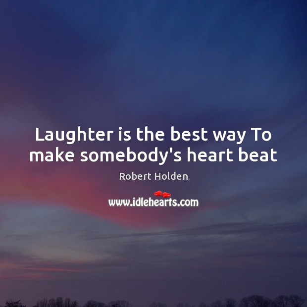 Laughter is the best way To make somebody’s heart beat Robert Holden Picture Quote