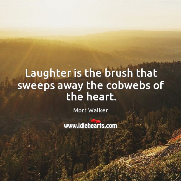 Laughter is the brush that sweeps away the cobwebs of the heart. Mort Walker Picture Quote