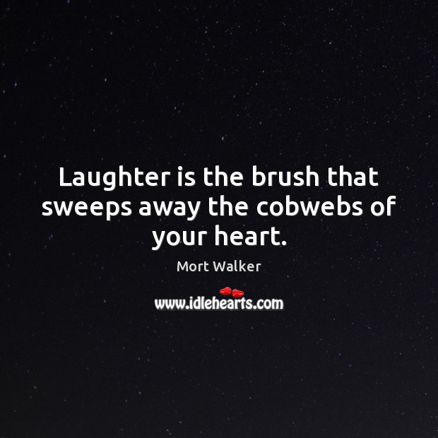 Laughter is the brush that sweeps away the cobwebs of your heart. Mort Walker Picture Quote