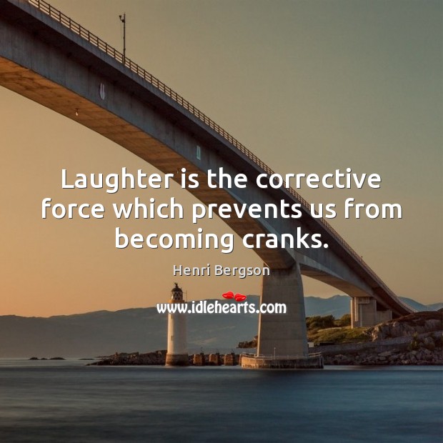 Laughter is the corrective force which prevents us from becoming cranks. Henri Bergson Picture Quote