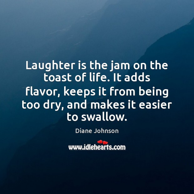 Laughter is the jam on the toast of life. It adds flavor, Diane Johnson Picture Quote